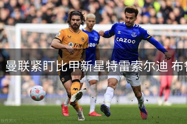 曼联紧盯比甲新星特雷索尔迪 布鲁日坚守4300万镑标价