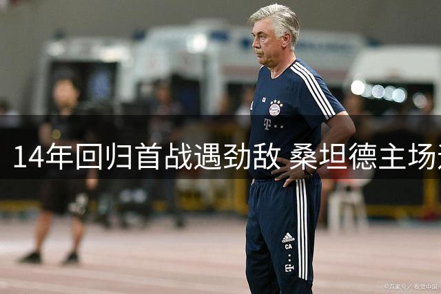 14年回归首战遇劲敌 桑坦德主场迎战黄潜艇